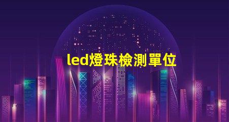 led燈珠檢測單位