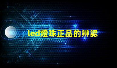 led燈珠正品的辨認(rèn)方法