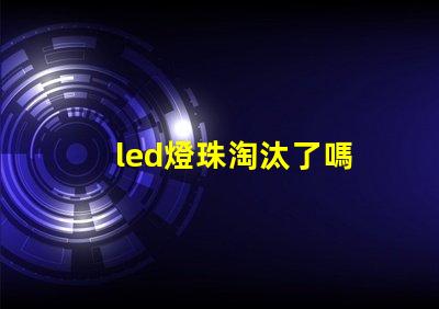 led燈珠淘汰了嗎