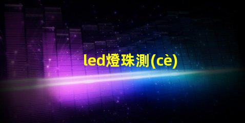 led燈珠測(cè)試技術(shù)
