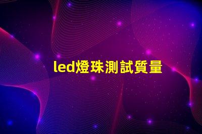 led燈珠測試質量