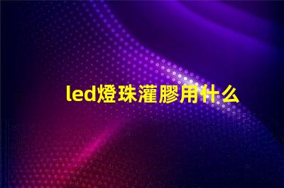 led燈珠灌膠用什么膠