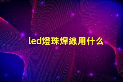 led燈珠焊線用什么線