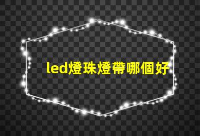 led燈珠燈帶哪個好