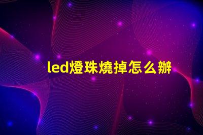led燈珠燒掉怎么辦