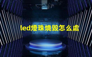 led燈珠燒毀怎么處理