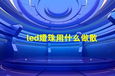 led燈珠用什么做散熱好