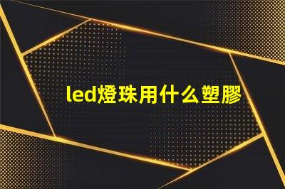 led燈珠用什么塑膠材料