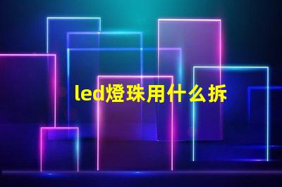 led燈珠用什么拆