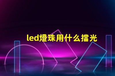 led燈珠用什么擋光板好