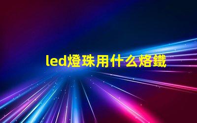 led燈珠用什么烙鐵好