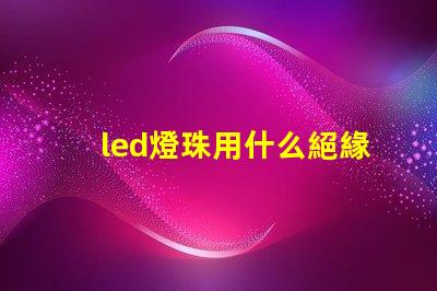 led燈珠用什么絕緣膠