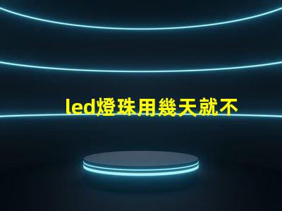 led燈珠用幾天就不亮了