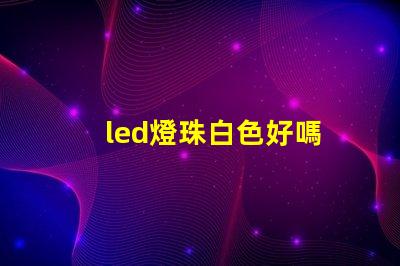 led燈珠白色好嗎