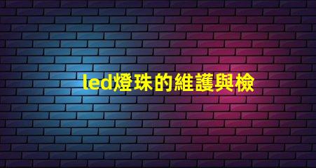 led燈珠的維護與檢查