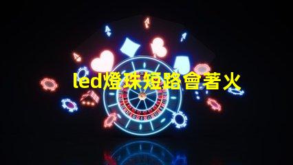 led燈珠短路會著火嗎
