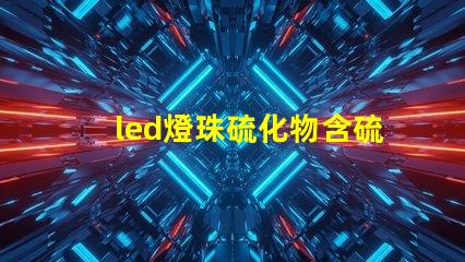 led燈珠硫化物含硫