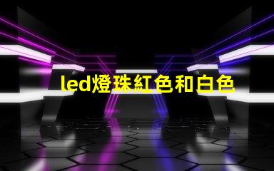 led燈珠紅色和白色區別