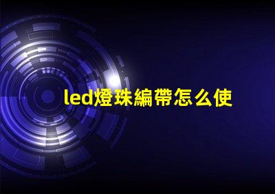 led燈珠編帶怎么使用