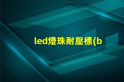 led燈珠耐壓標(biāo)準(zhǔn)