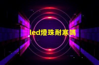 led燈珠耐寒嗎