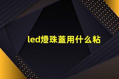 led燈珠蓋用什么粘好