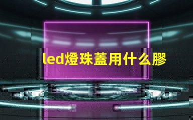 led燈珠蓋用什么膠粘