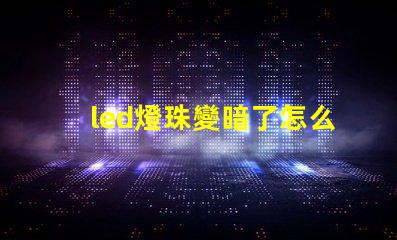 led燈珠變暗了怎么辦
