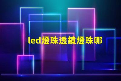 led燈珠透鏡燈珠哪個好