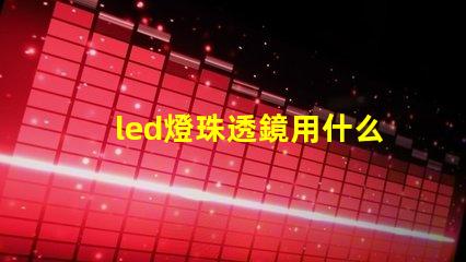 led燈珠透鏡用什么膠