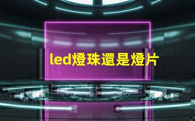 led燈珠還是燈片