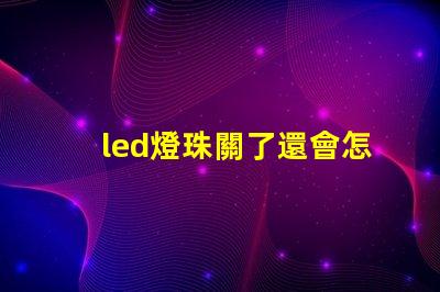 led燈珠關了還會怎么樣