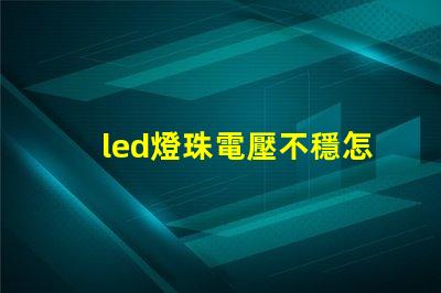 led燈珠電壓不穩怎樣調