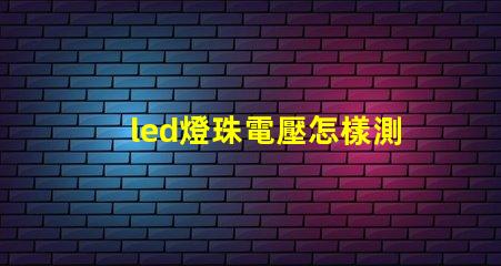 led燈珠電壓怎樣測量