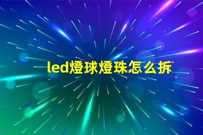 led燈球燈珠怎么拆