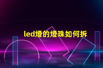 led燈的燈珠如何拆裝
