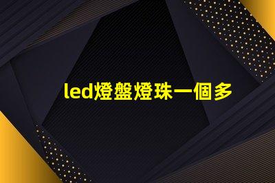 led燈盤燈珠一個多少伏