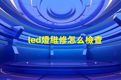 led燈維修怎么檢查燈珠