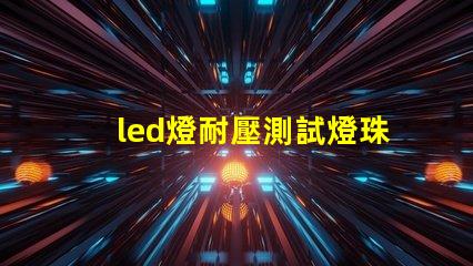led燈耐壓測試燈珠損壞