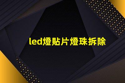 led燈貼片燈珠拆除