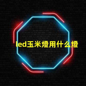 led玉米燈用什么燈珠