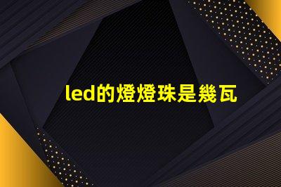 led的燈燈珠是幾瓦