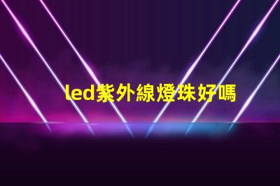 led紫外線燈珠好嗎