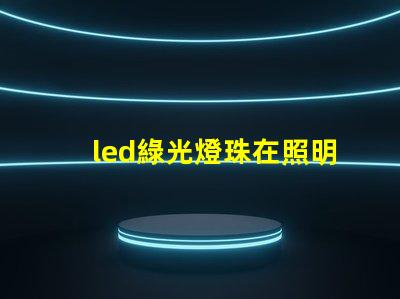 led綠光燈珠在照明行業中的應用越來越廣泛