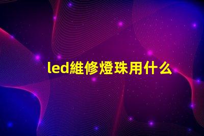 led維修燈珠用什么