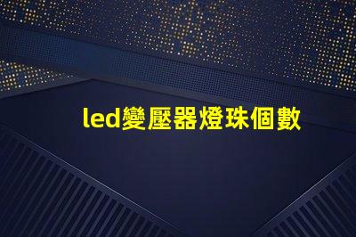 led變壓器燈珠個數多少