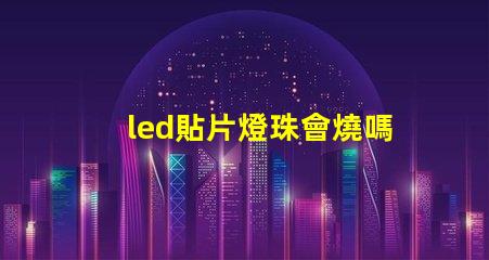 led貼片燈珠會燒嗎