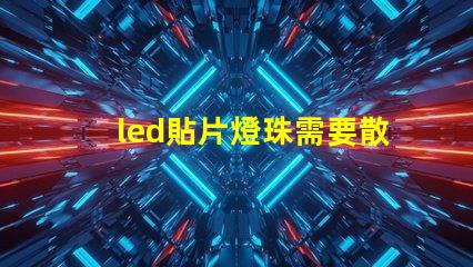 led貼片燈珠需要散熱嗎