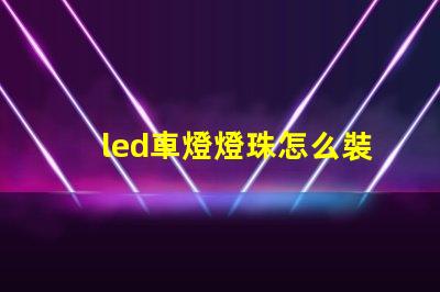 led車燈燈珠怎么裝