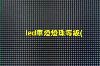 led車燈燈珠等級(jí)